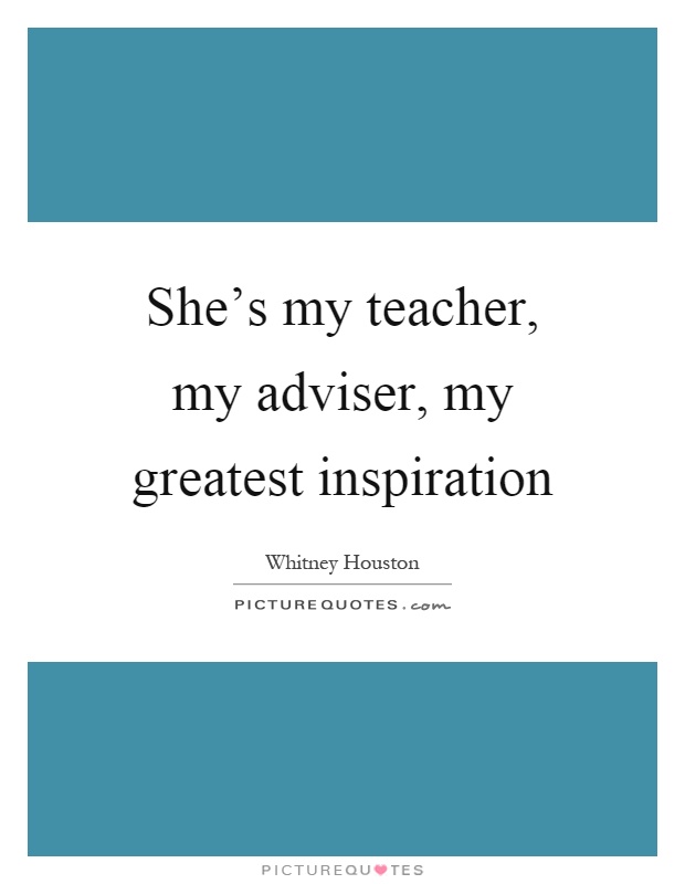 She's my teacher, my adviser, my greatest inspiration Picture Quote #1