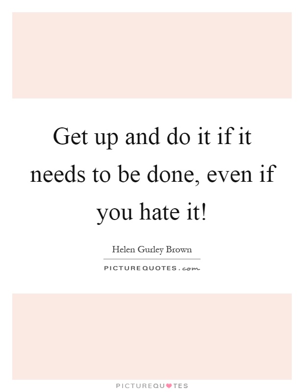 Get up and do it if it needs to be done, even if you hate it! Picture Quote #1