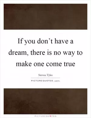 If you don’t have a dream, there is no way to make one come true Picture Quote #1