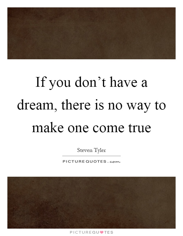 If you don't have a dream, there is no way to make one come true Picture Quote #1