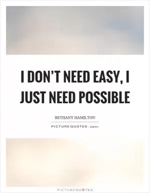 I don’t need easy, I just need possible Picture Quote #1
