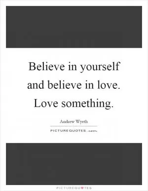 Believe in yourself and believe in love. Love something Picture Quote #1
