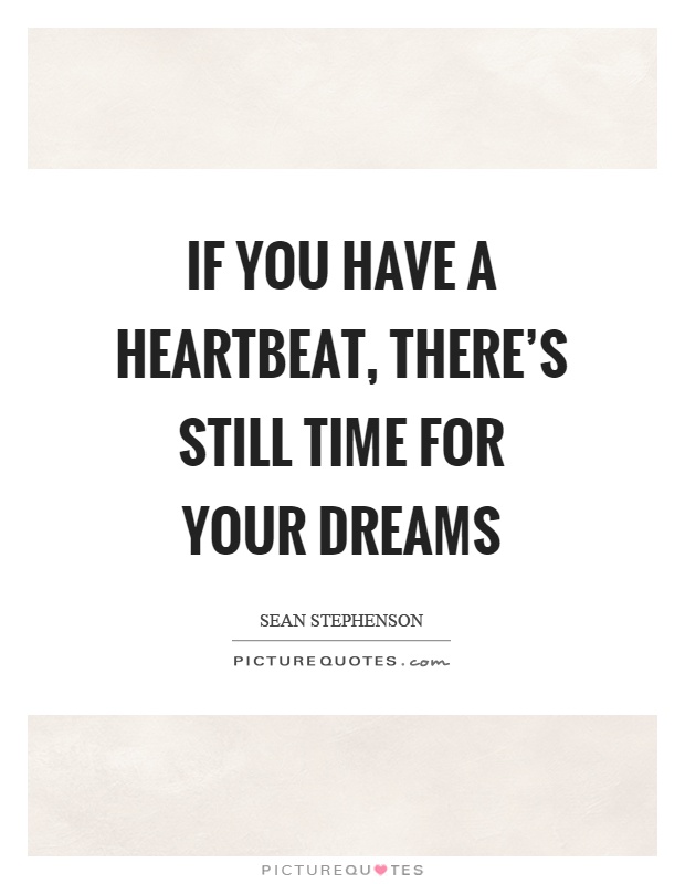 If you have a heartbeat, there's still time for your dreams Picture Quote #1