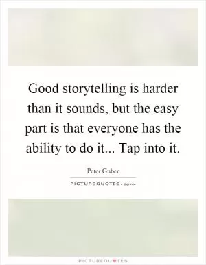Good storytelling is harder than it sounds, but the easy part is that everyone has the ability to do it... Tap into it Picture Quote #1