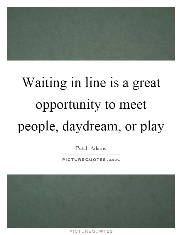 Waiting in line is a great opportunity to meet people, daydream, or play Picture Quote #1