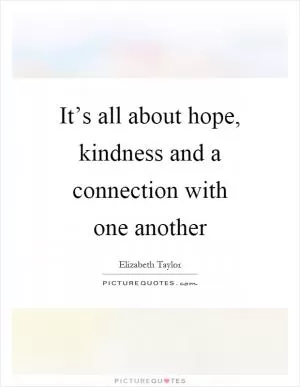 It’s all about hope, kindness and a connection with one another Picture Quote #1
