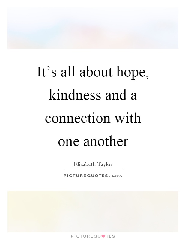 It's all about hope, kindness and a connection with one another Picture Quote #1