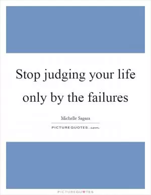 Stop judging your life only by the failures Picture Quote #1