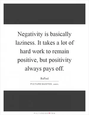 Negativity is basically laziness. It takes a lot of hard work to remain positive, but positivity always pays off Picture Quote #1