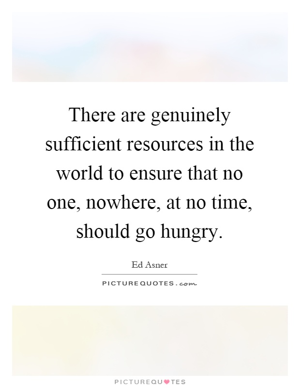 There are genuinely sufficient resources in the world to ensure that no one, nowhere, at no time, should go hungry Picture Quote #1