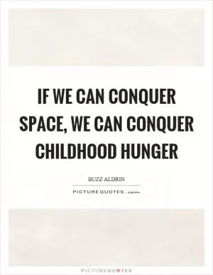 If we can conquer space, we can conquer childhood hunger Picture Quote #1