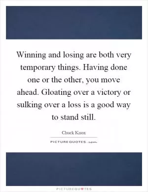 Winning and losing are both very temporary things. Having done one or the other, you move ahead. Gloating over a victory or sulking over a loss is a good way to stand still Picture Quote #1