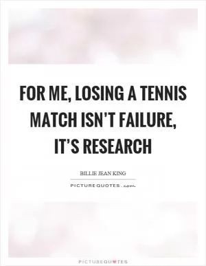 For me, losing a tennis match isn’t failure, it’s research Picture Quote #1