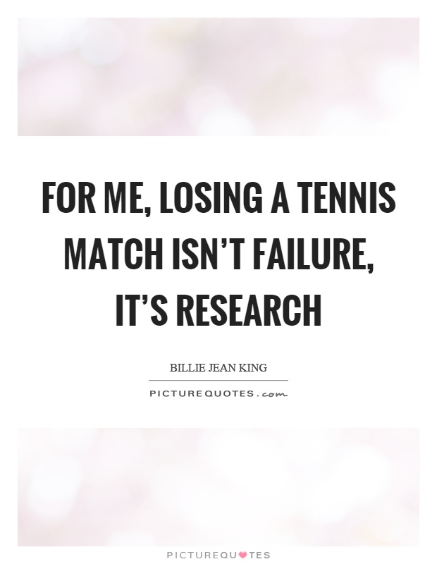 For me, losing a tennis match isn't failure, it's research Picture Quote #1
