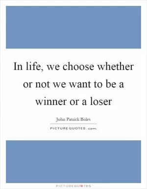 In life, we choose whether or not we want to be a winner or a loser Picture Quote #1