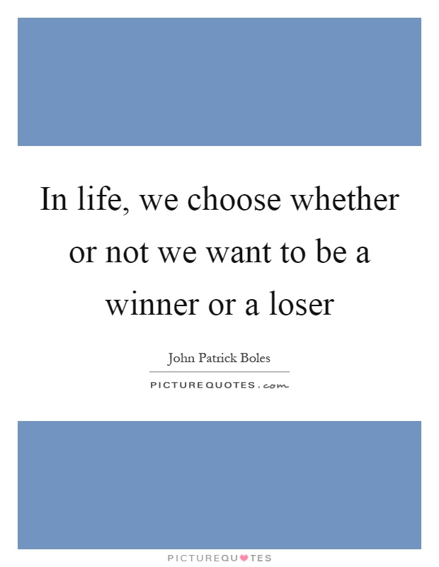 In life, we choose whether or not we want to be a winner or a loser Picture Quote #1