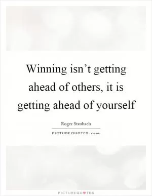 Winning isn’t getting ahead of others, it is getting ahead of yourself Picture Quote #1