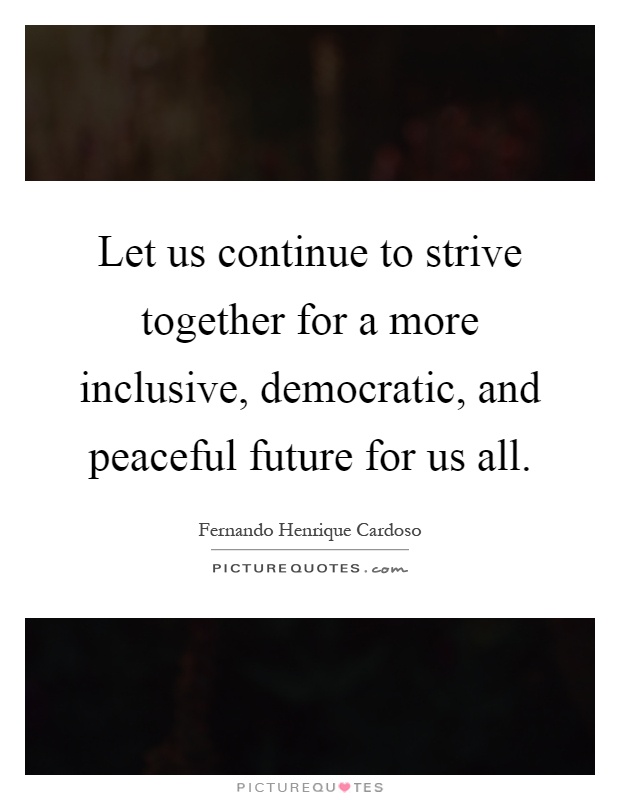 Let us continue to strive together for a more inclusive, democratic, and peaceful future for us all Picture Quote #1