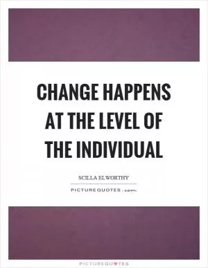 Change happens at the level of the individual Picture Quote #1