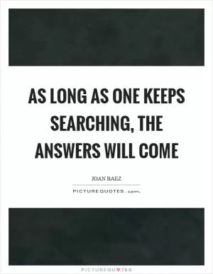 As long as one keeps searching, the answers will come Picture Quote #1