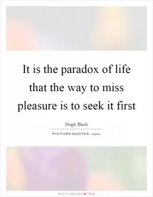 It is the paradox of life that the way to miss pleasure is to seek it first Picture Quote #1