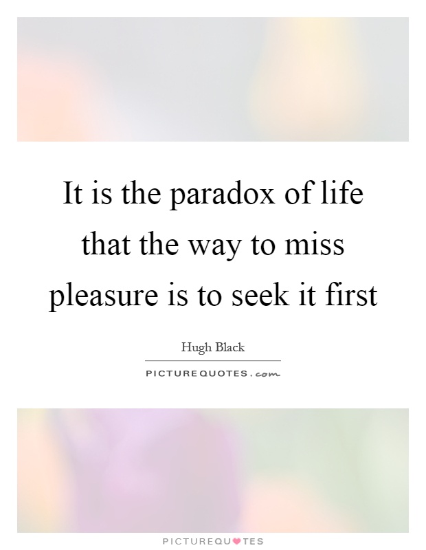 It is the paradox of life that the way to miss pleasure is to seek it first Picture Quote #1