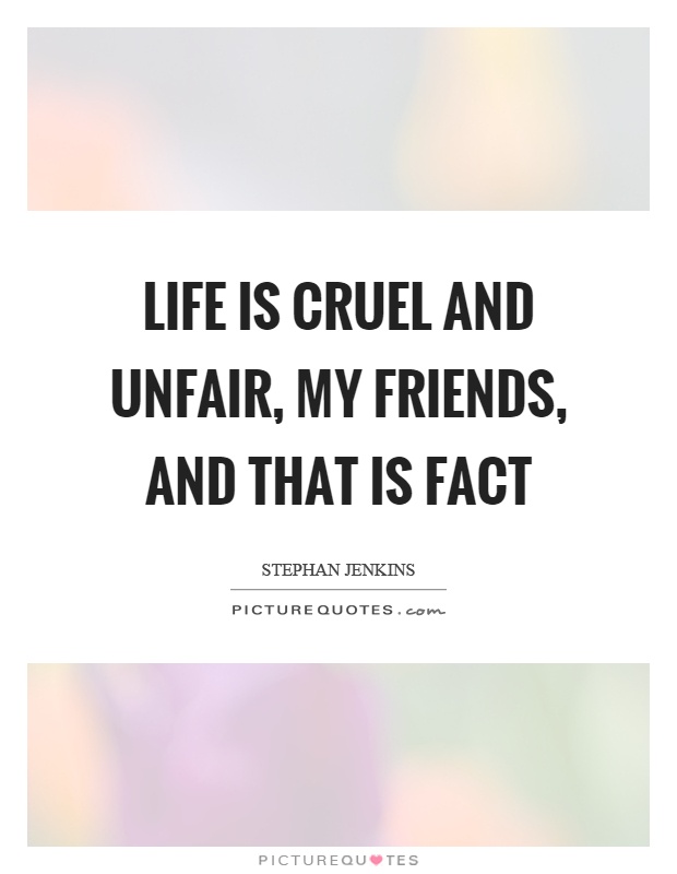 Life is cruel and unfair, my friends, and that is fact Picture Quote #1