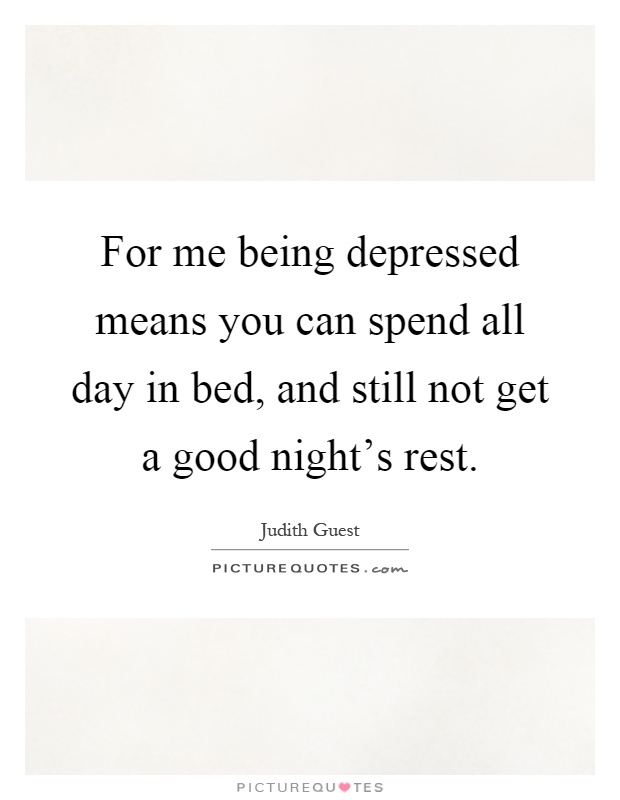 For me being depressed means you can spend all day in bed, and still not get a good night's rest Picture Quote #1