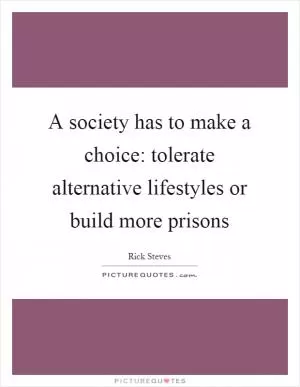 A society has to make a choice: tolerate alternative lifestyles or build more prisons Picture Quote #1