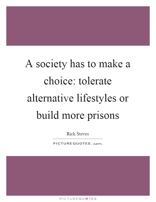 A society has to make a choice: tolerate alternative lifestyles or build more prisons Picture Quote #1