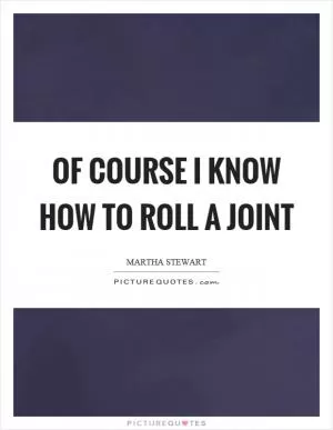 Of course I know how to roll a joint Picture Quote #1