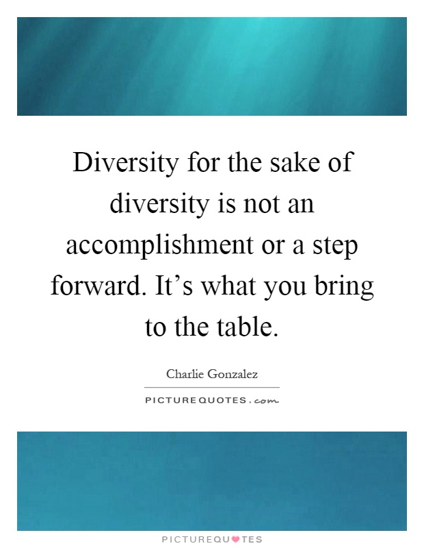 Diversity for the sake of diversity is not an accomplishment or a step forward. It's what you bring to the table Picture Quote #1