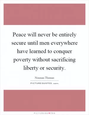 Peace will never be entirely secure until men everywhere have learned to conquer poverty without sacrificing liberty or security Picture Quote #1