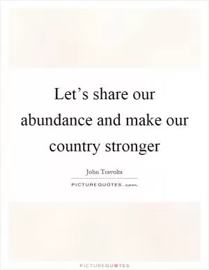 Let’s share our abundance and make our country stronger Picture Quote #1