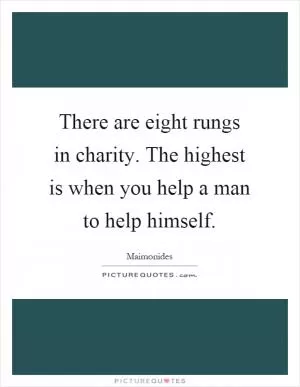 There are eight rungs in charity. The highest is when you help a man to help himself Picture Quote #1
