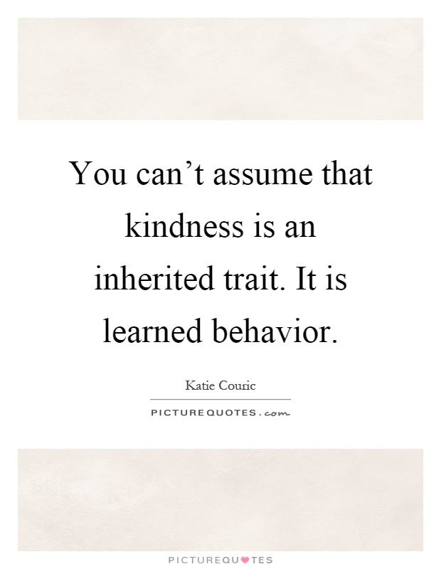You can't assume that kindness is an inherited trait. It is learned behavior Picture Quote #1