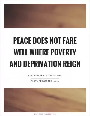 Peace does not fare well where poverty and deprivation reign Picture Quote #1