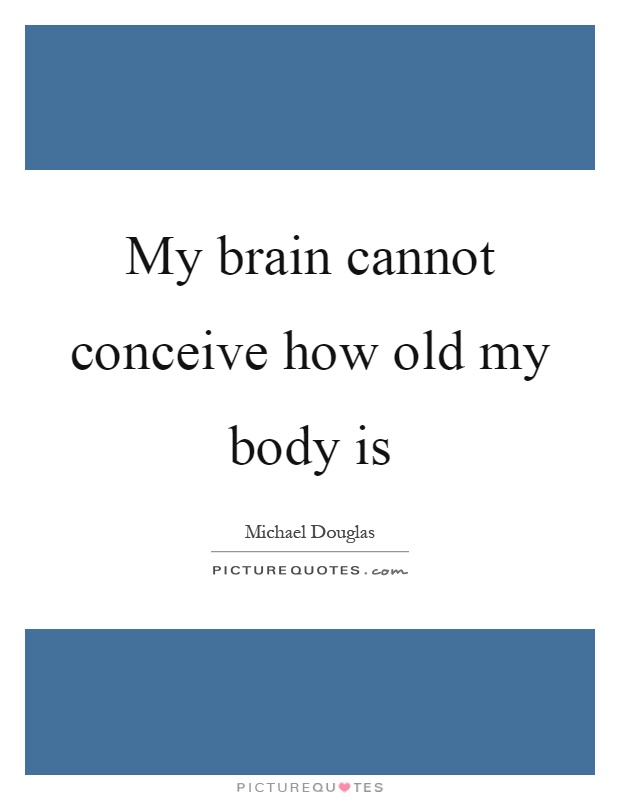 My brain cannot conceive how old my body is Picture Quote #1
