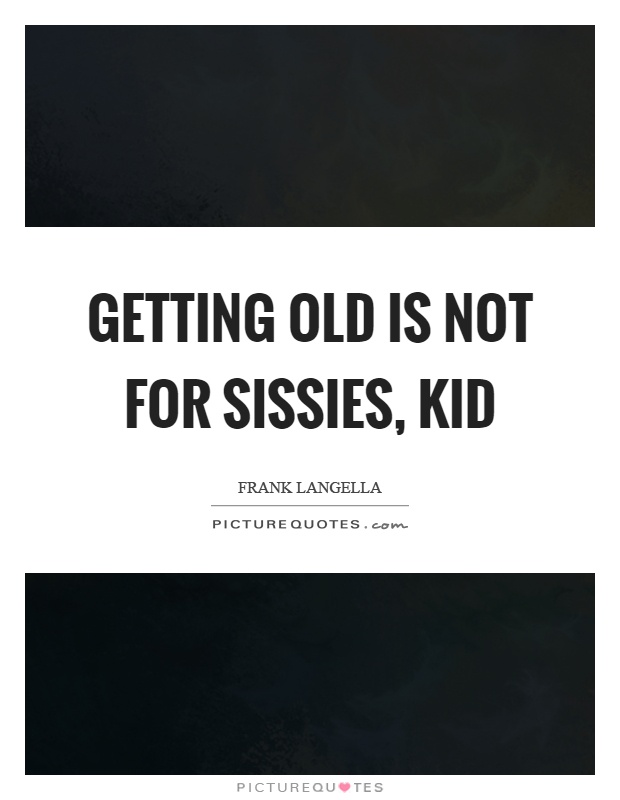 Getting old is not for sissies, kid Picture Quote #1