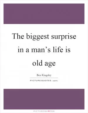 The biggest surprise in a man’s life is old age Picture Quote #1