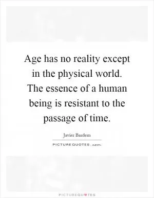 Age has no reality except in the physical world. The essence of a human being is resistant to the passage of time Picture Quote #1