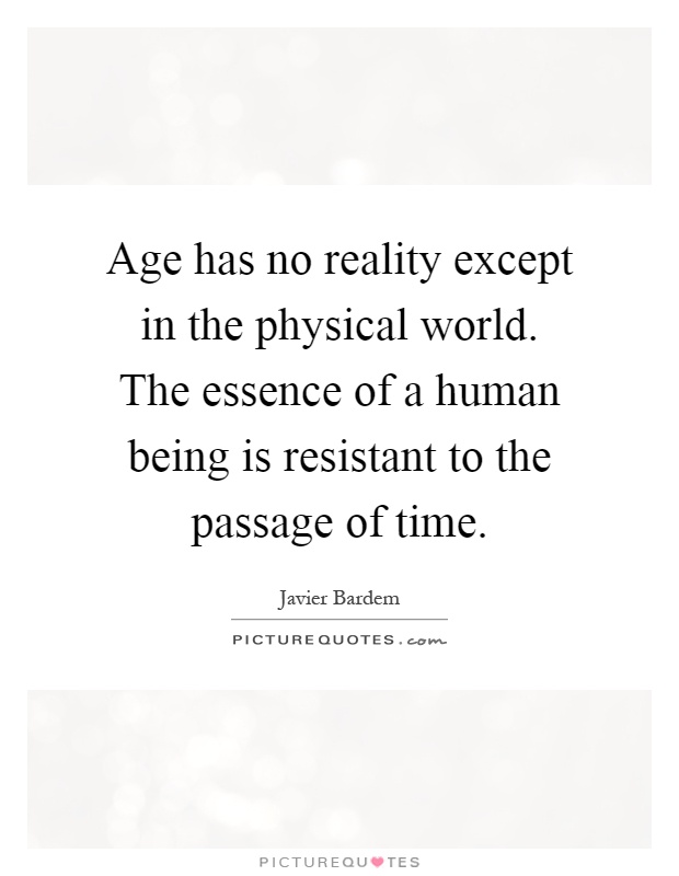 Age has no reality except in the physical world. The essence of a human being is resistant to the passage of time Picture Quote #1