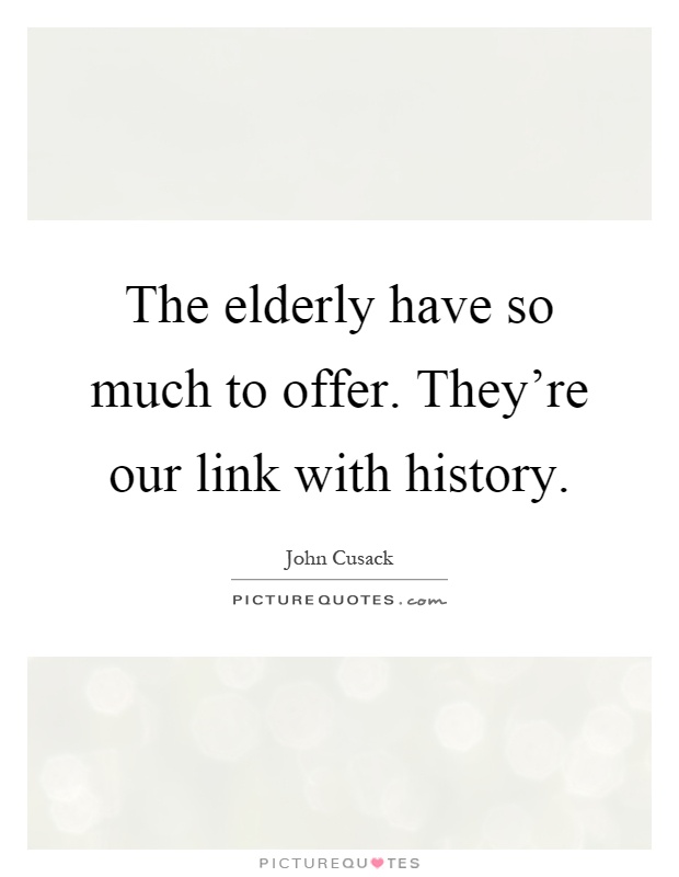 The elderly have so much to offer. They're our link with history Picture Quote #1