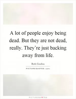 A lot of people enjoy being dead. But they are not dead, really. They’re just backing away from life Picture Quote #1