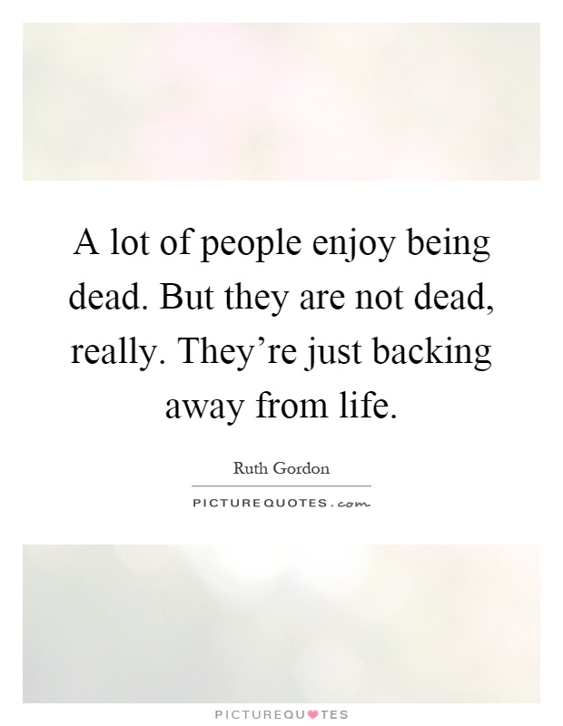 A lot of people enjoy being dead. But they are not dead, really. They're just backing away from life Picture Quote #1