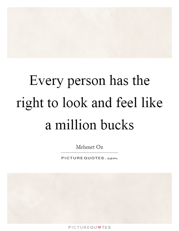 Every person has the right to look and feel like a million bucks Picture Quote #1