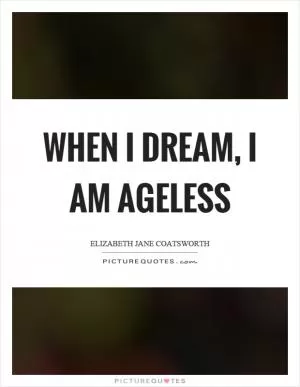 When I dream, I am ageless Picture Quote #1