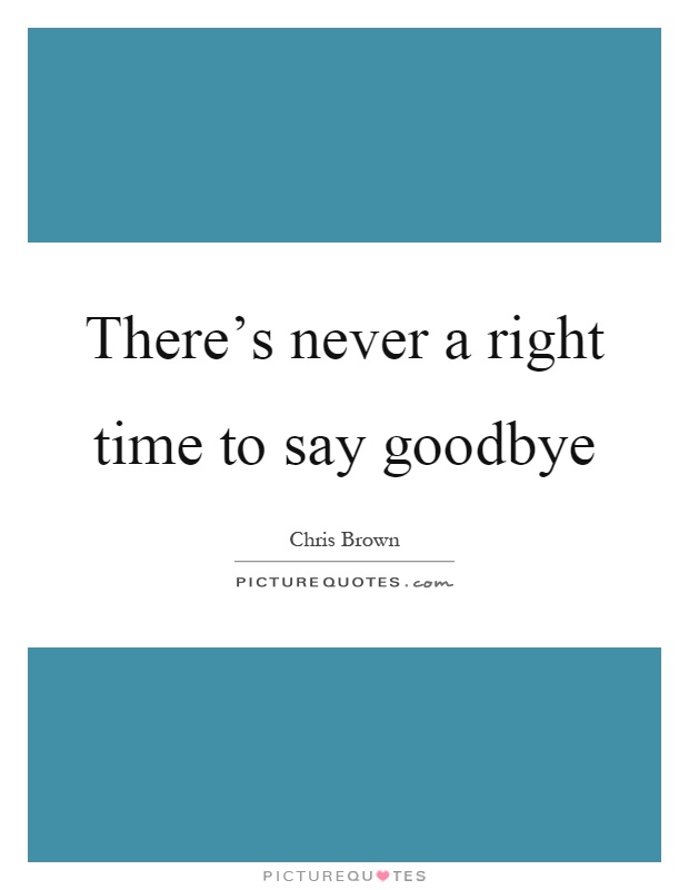 There's never a right time to say goodbye Picture Quote #1