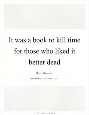 It was a book to kill time for those who liked it better dead Picture Quote #1