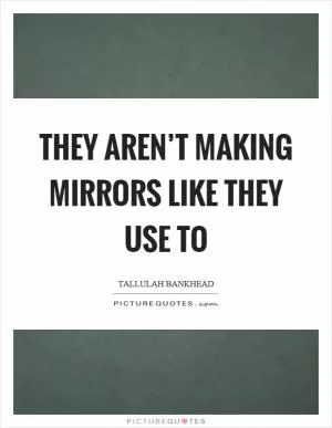 They aren’t making mirrors like they use to Picture Quote #1